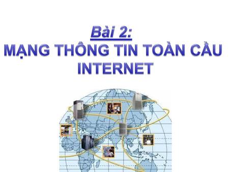 Bài 2: MẠNG THÔNG TIN TOÀN CẦU INTERNET.