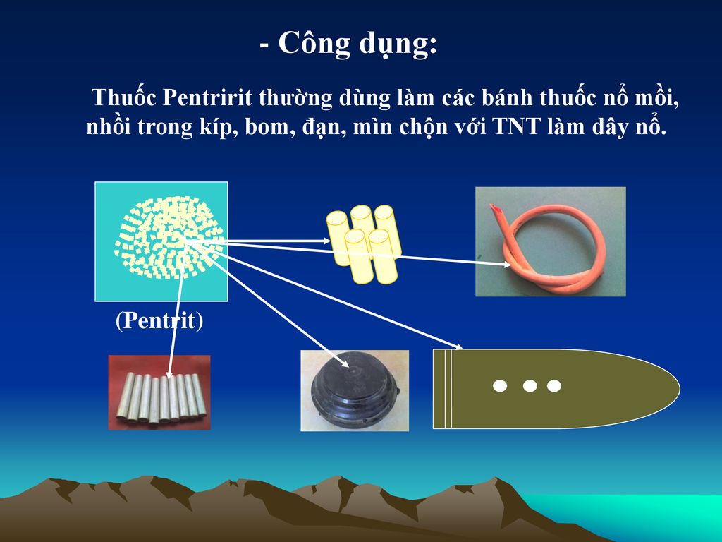 - Công dụng: Thuốc Pentririt thường dùng làm các bánh thuốc nổ mồi, nhồi trong kíp, bom, đạn, mìn chộn với TNT làm dây nổ.