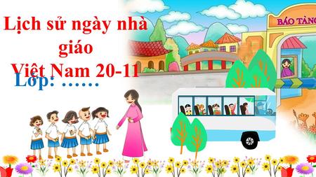 Lịch sử ngày nhà giáo Việt Nam Lớp: …… Mỗi bạn lựa chọn một BÔNG HOA, tương ứng với một câu hỏi. Hãy suy nghĩ và trả lời trong vòng 10 giây. Nếu.
