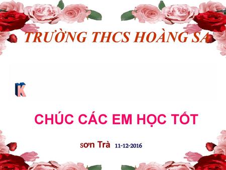 TRƯỜNG THCS HOÀNG SA CHÚC CÁC EM HỌC TỐT Sơn Trà 11-12-2016.
