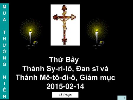 M Ù A T H Ư Ờ N G I Ê Thứ Bảy Thánh Sy-ri-lô, Đan sĩ và Thánh Mê-tô-đi-ô, Giám mục 2015-02-14 98 Lễ Phục 1 1.