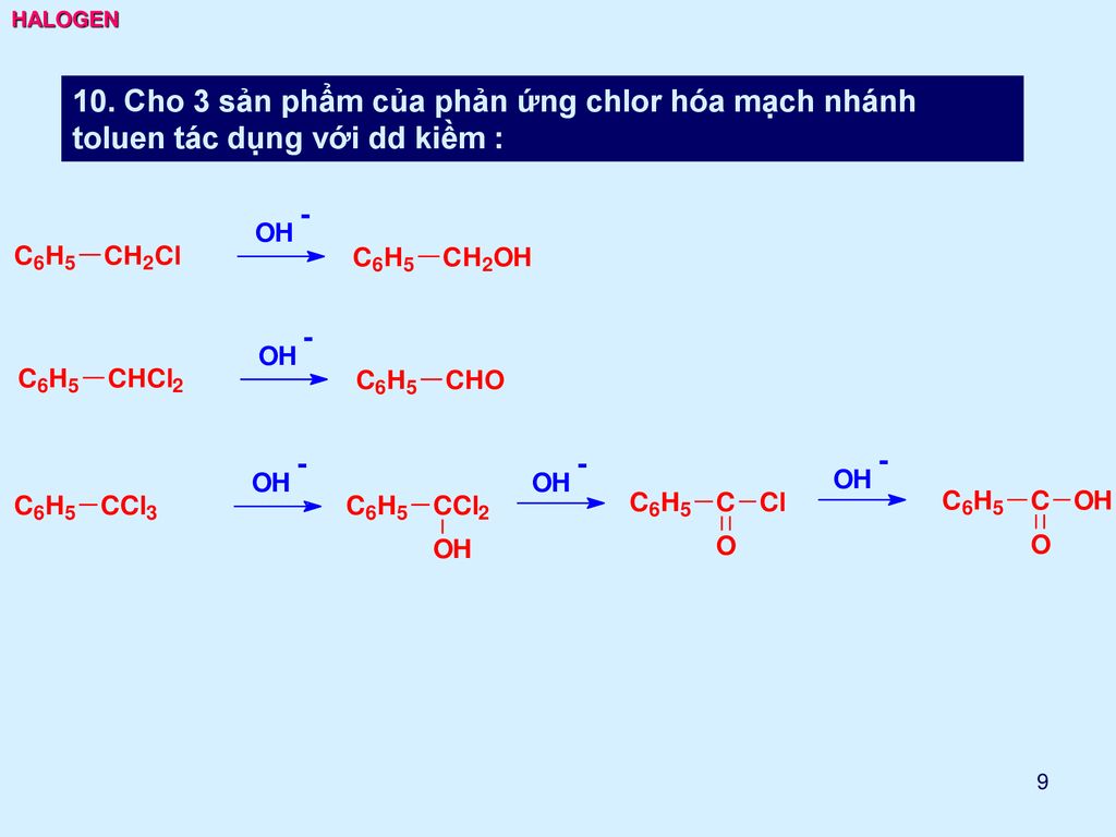 HALOGEN 10. Cho 3 sản phẩm của phản ứng chlor hóa mạch nhánh toluen tác dụng với dd kiềm :