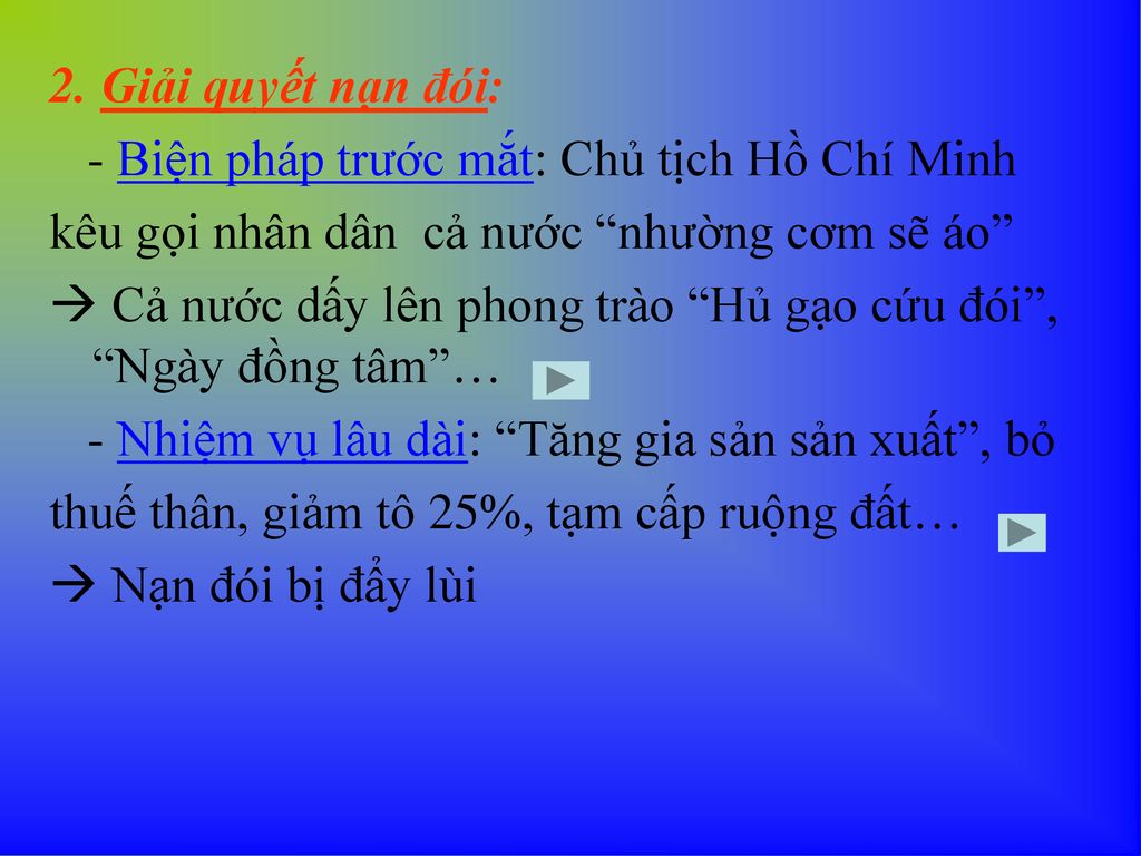 2. Giải quyết nạn đói: - Biện pháp trước mắt: Chủ tịch Hồ Chí Minh. kêu gọi nhân dân cả nước nhường cơm sẽ áo