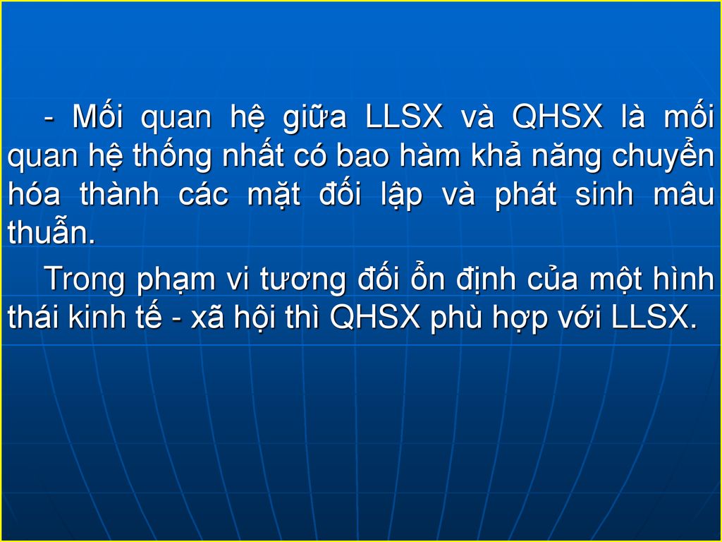 - Mối quan hệ giữa LLSX và QHSX là mối quan hệ thống nhất có bao hàm khả năng chuyển hóa thành các mặt đối lập và phát sinh mâu thuẫn.