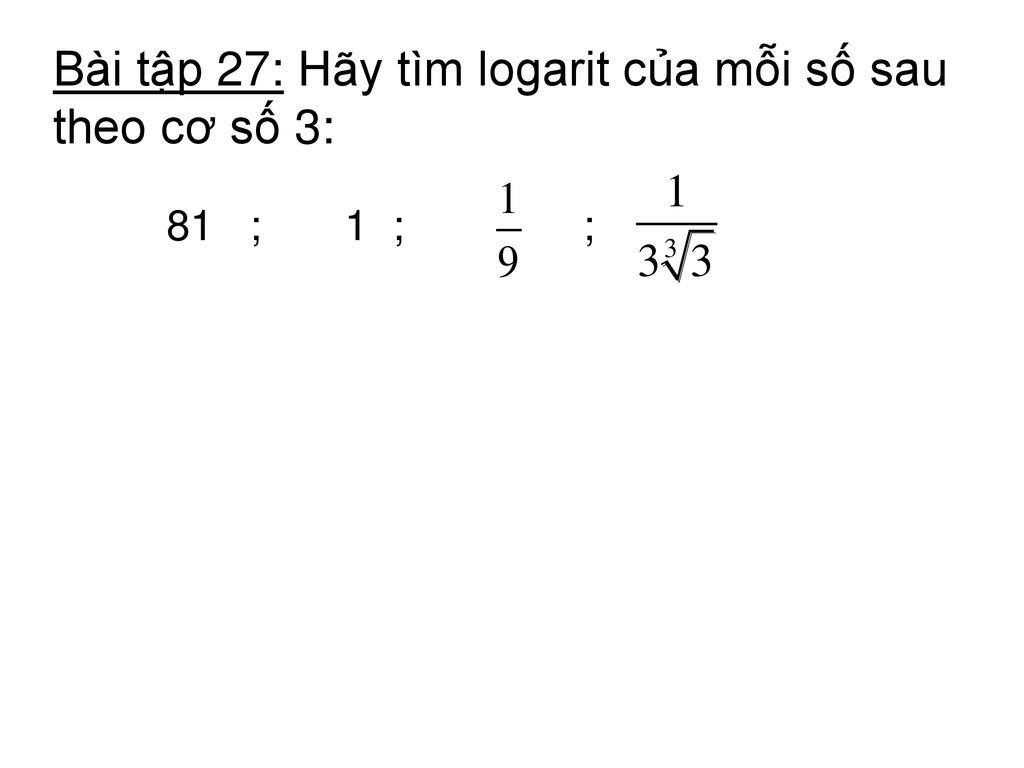 Bài tập 27: Hãy tìm logarit của mỗi số sau theo cơ số 3: 81 ; 1 ; ;