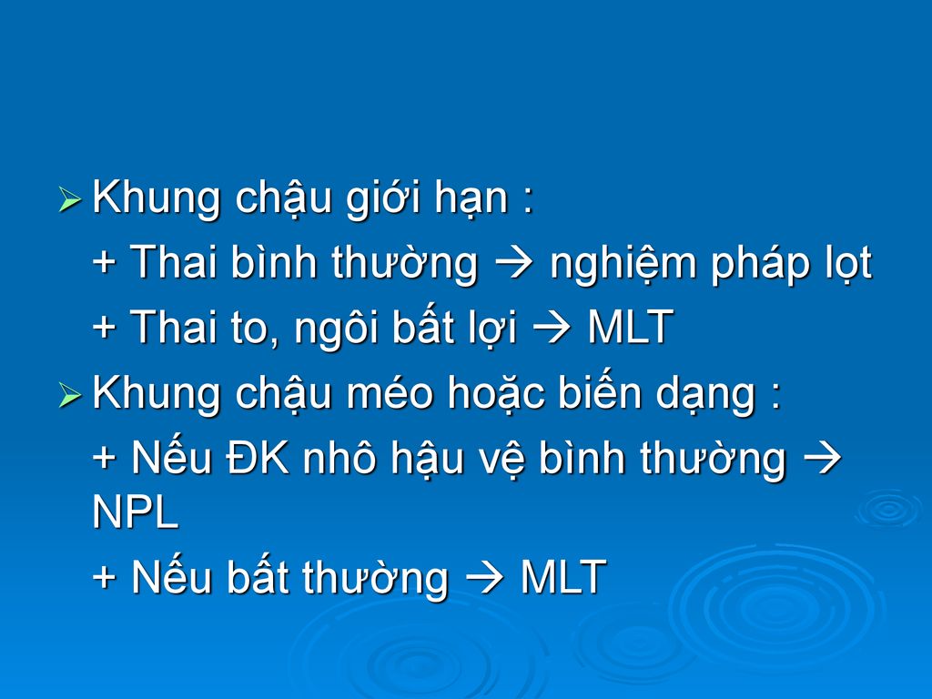 Khung chậu giới hạn : + Thai bình thường  nghiệm pháp lọt. + Thai to, ngôi bất lợi  MLT. Khung chậu méo hoặc biến dạng :