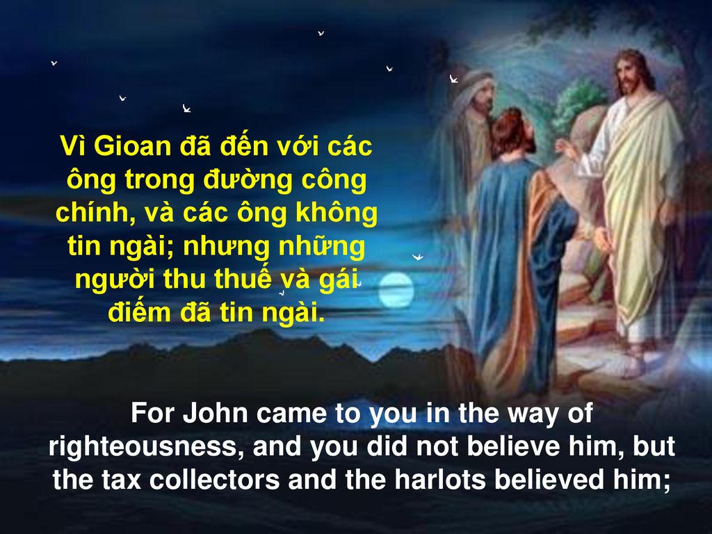 Vì Gioan đã đến với các ông trong đường công chính, và các ông không tin ngài; nhưng những người thu thuế và gái điếm đã tin ngài.