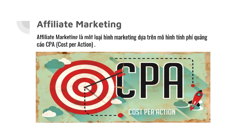 Affiliate Marketing Affiliate Marketing là một loại hình marketing dựa trên mô hình tính phí quảng cáo CPA (Cost per Action) .