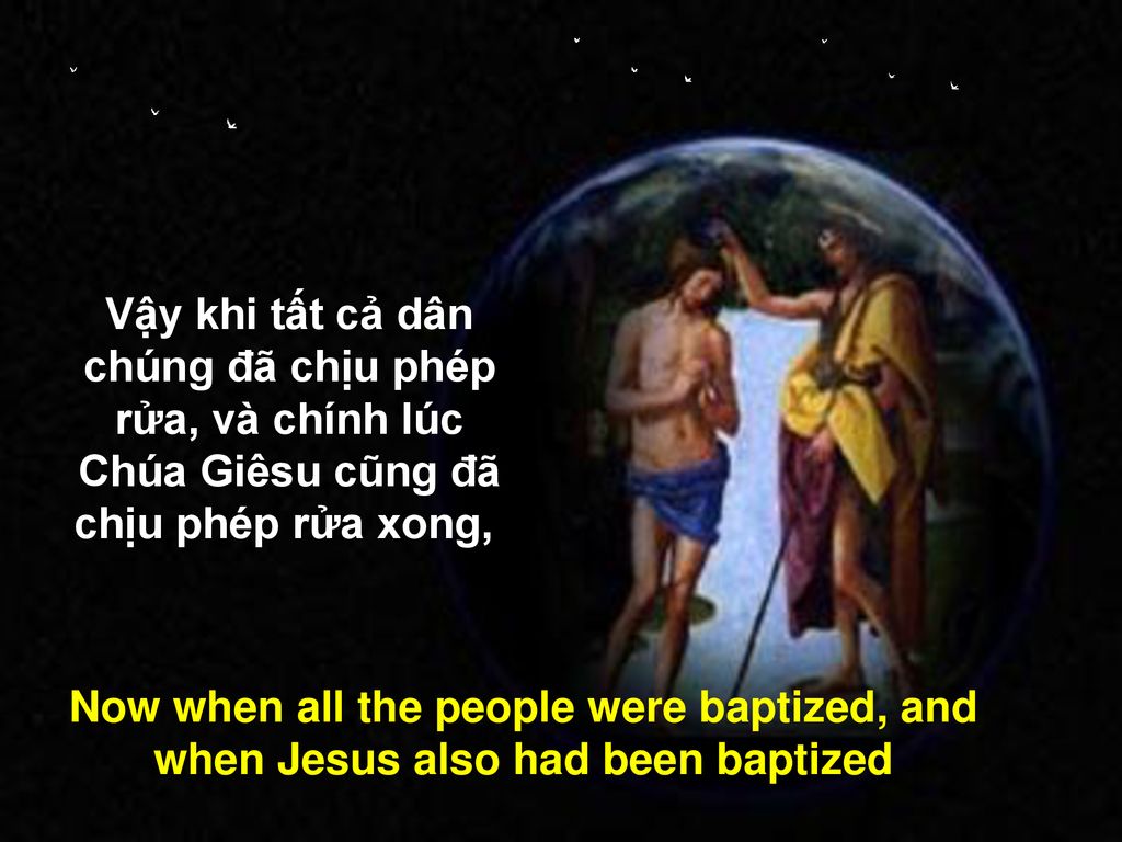 Vậy khi tất cả dân chúng đã chịu phép rửa, và chính lúc Chúa Giêsu cũng đã chịu phép rửa xong,,