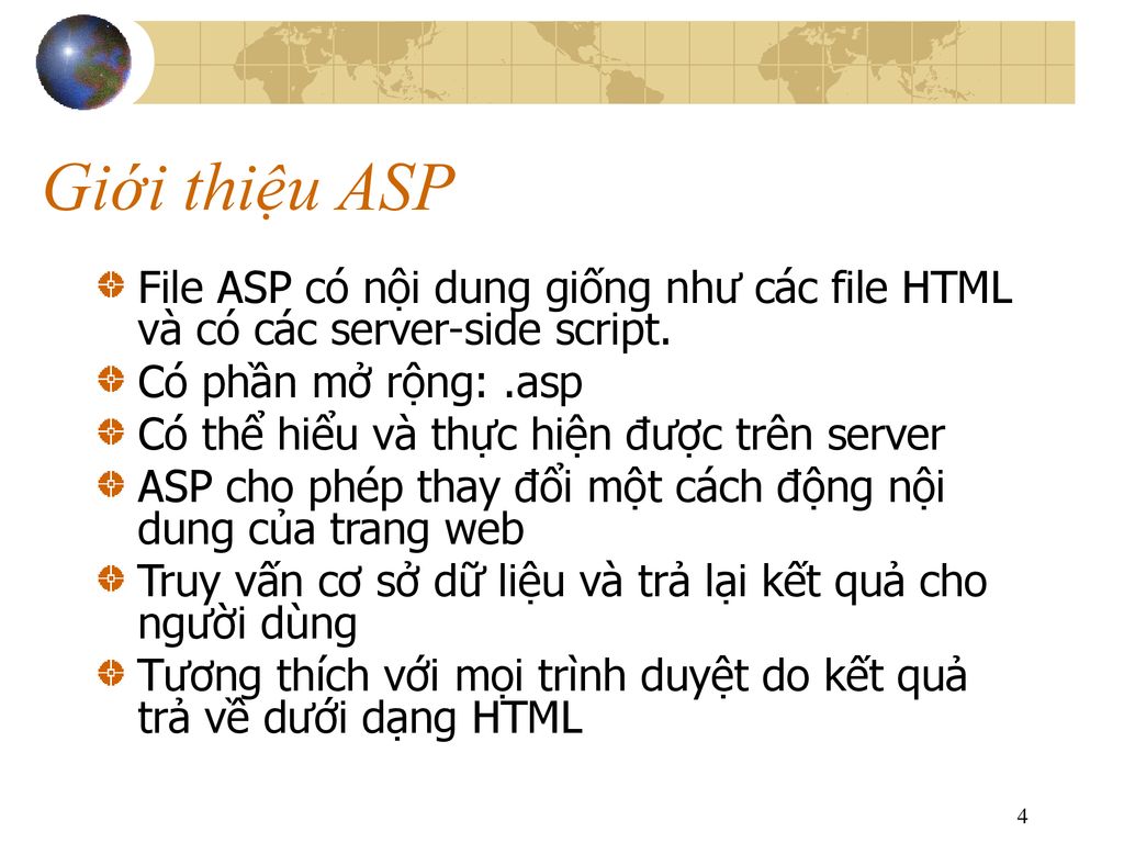 Giới thiệu ASP File ASP có nội dung giống như các file HTML và có các server-side script. Có phần mở rộng: .asp.