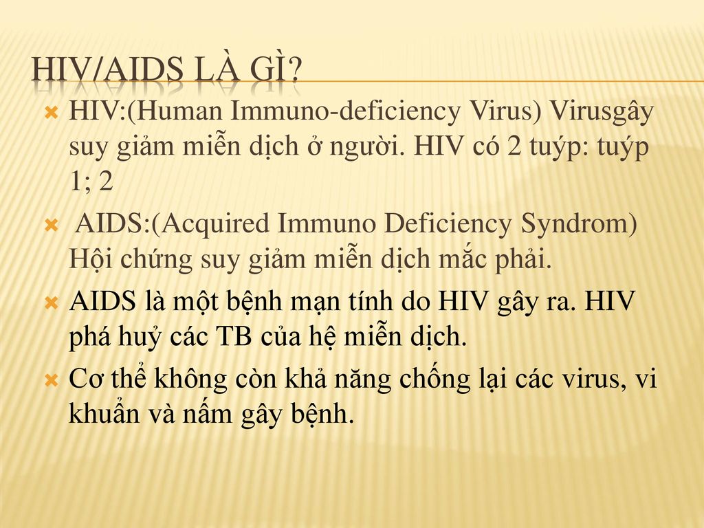 HIV/AIDS là gì HIV:(Human Immuno-deficiency Virus) Virusgây suy giảm miễn dịch ở người. HIV có 2 tuýp: tuýp 1; 2.