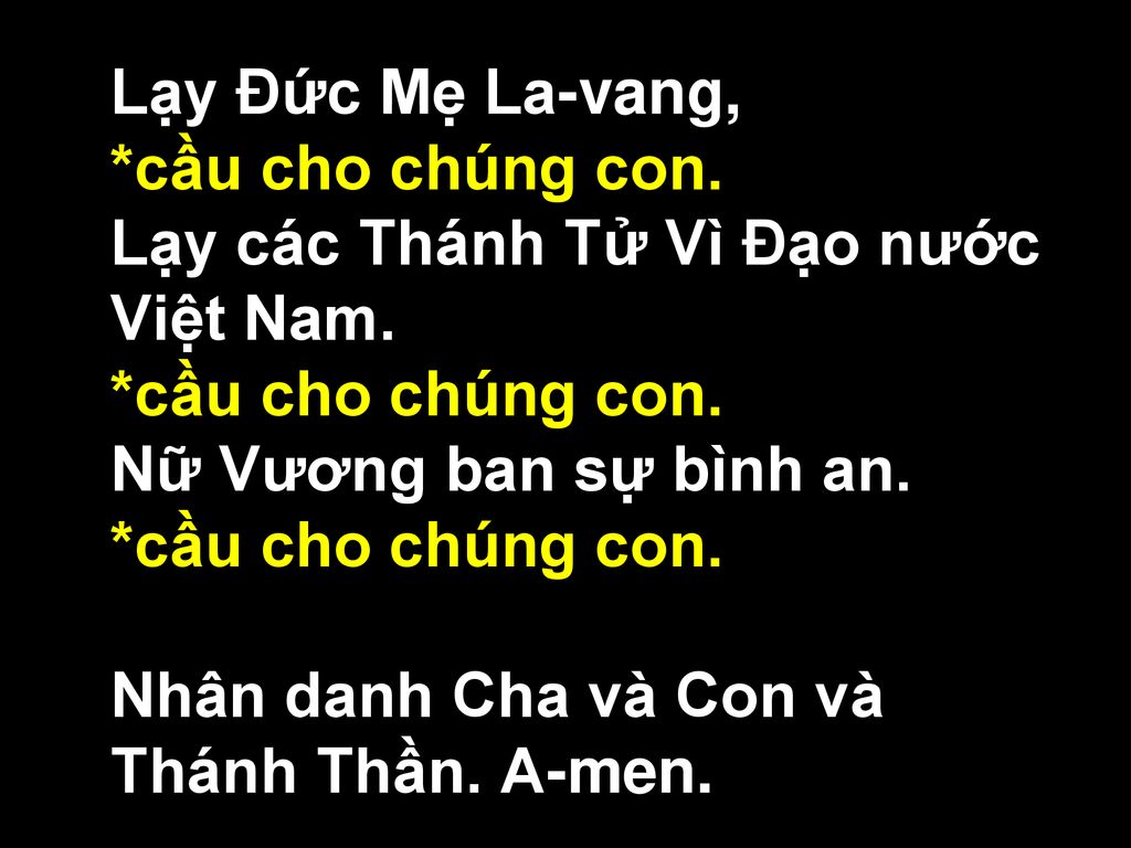 Lạy Ðức Mẹ La-vang, *cầu cho chúng con. Lạy các Thánh Tử Vì Ðạo nước Việt Nam. Nữ Vương ban sự bình an.