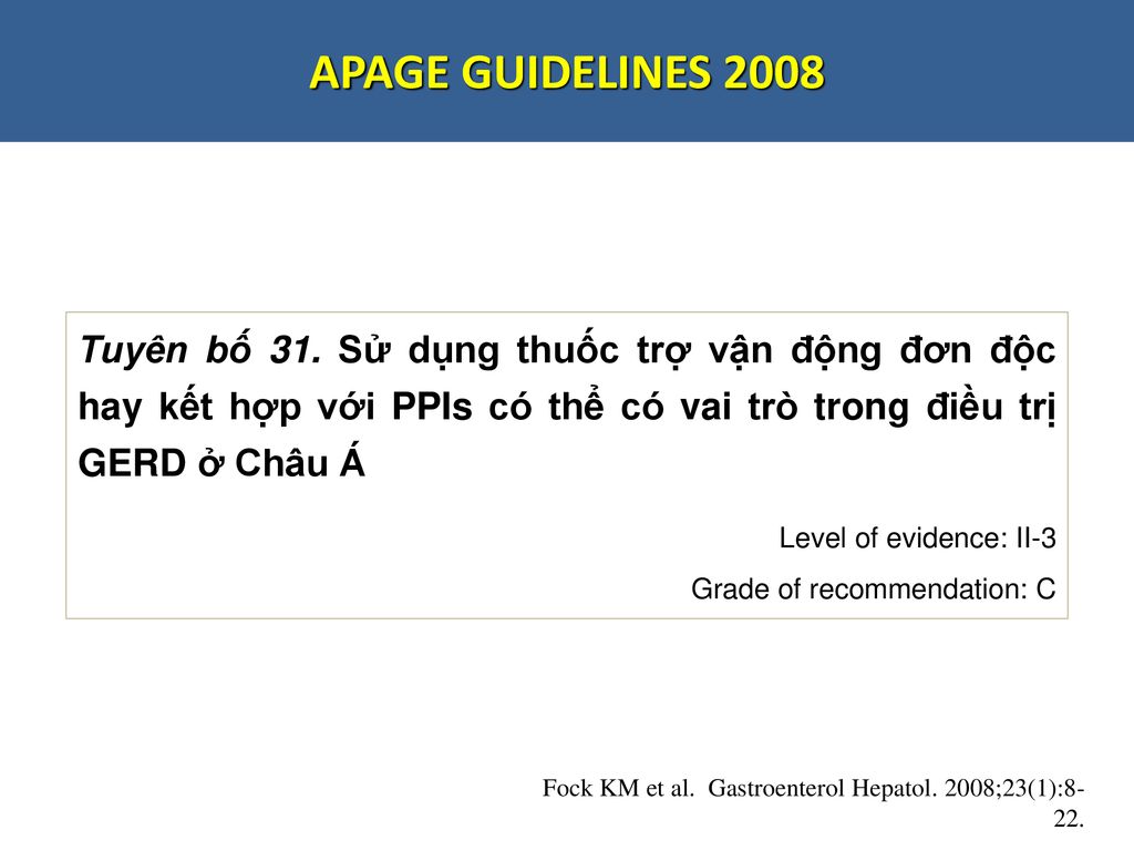 APAGE GUIDELINES 2008 Tuyên bố 31. Sử dụng thuốc trợ vận động đơn độc hay kết hợp với PPIs có thể có vai trò trong điều trị GERD ở Châu Á.